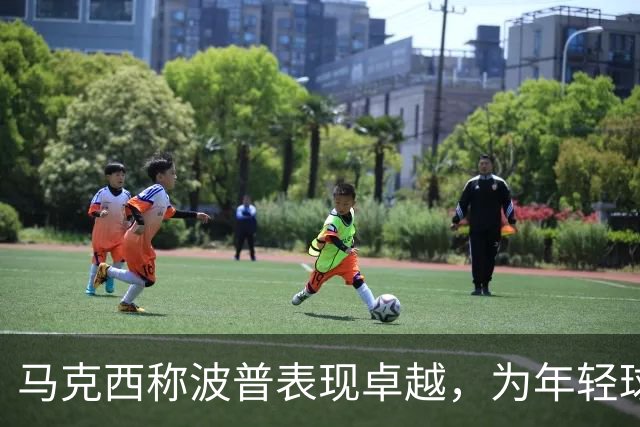 马克西称波普表现卓越，为年轻球员树立榜样